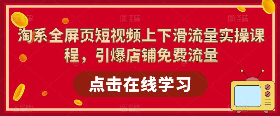 （5547期）淘系-全屏页短视频上下滑流量实操课程，引爆店铺免费流量（87节视频课） - 副业心选-副业心选