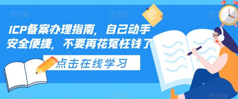 （5541期）ICP备案办理指南，自己动手安全便捷，不要再花冤枉钱了-副业心选