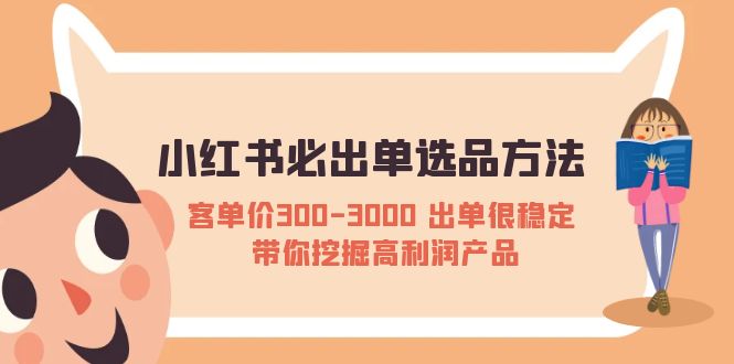 （5543期）小红书必出单选品方法：客单价300-3000 出单很稳定 带你挖掘高利润产品 - 副业心选-副业心选