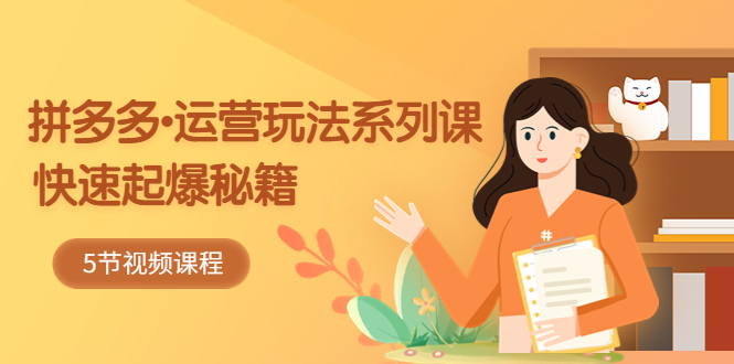 （5566期）2023拼多多-运营玩法系列课：快速起爆秘籍（5节视频课） - 副业心选-副业心选