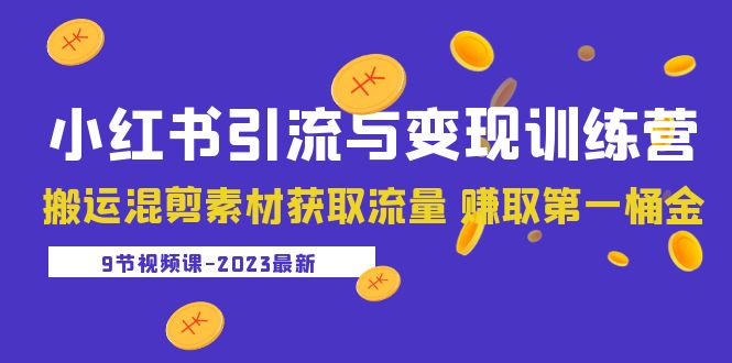 （5546期）2023小红书引流与变现训练营：搬运混剪素材获取流量 赚取第一桶金（9节课） - 副业心选-副业心选