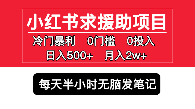 （5572期）小红书求援助项目，冷门但暴利 0门槛无脑发笔记 日入500+月入2w 可多号操作 - 副业心选-副业心选