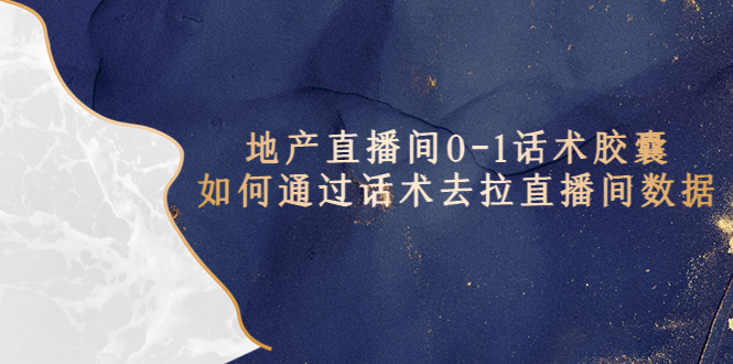 （5540期）地产-直播间0-1话术胶囊，知道怎么通过话术去拉直播间数据 - 副业心选-副业心选