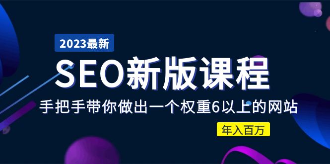 （5594期）2023某大佬收费SEO新版课程：手把手带你做出一个权重6以上的网站，年入百万 - 副业心选-副业心选