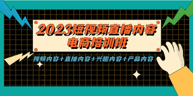 （5559期）2023短视频直播内容·电商培训班，视频内容+直播内容+兴趣内容+产品内容 - 副业心选-副业心选