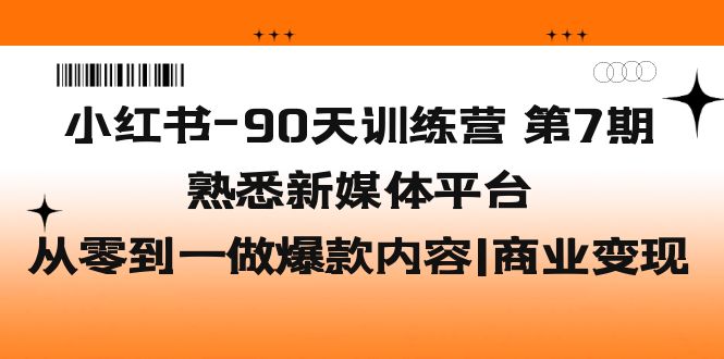 （5582期）小红书-90天训练营-第7期，熟悉新媒体平台|从零到一做爆款内容|商业变现 - 副业心选-副业心选