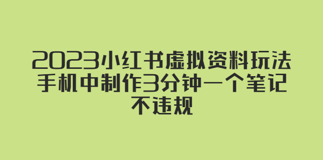（5571期）2023小红书虚拟资料玩法，手机中制作3分钟一个笔记不违规 - 副业心选-副业心选
