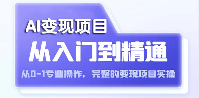 （5592期）AI从入门到精通 从0-1专业操作，完整的变现项目实操（视频+文档） - 副业心选-副业心选