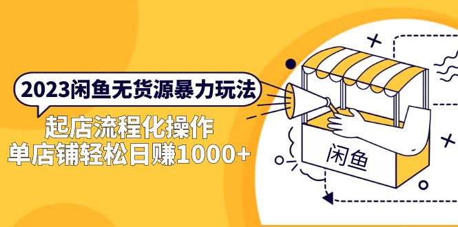 （5644期）2023闲鱼无货源暴力玩法，起店流程化操作，单店铺轻松日赚1000+ - 副业心选-副业心选