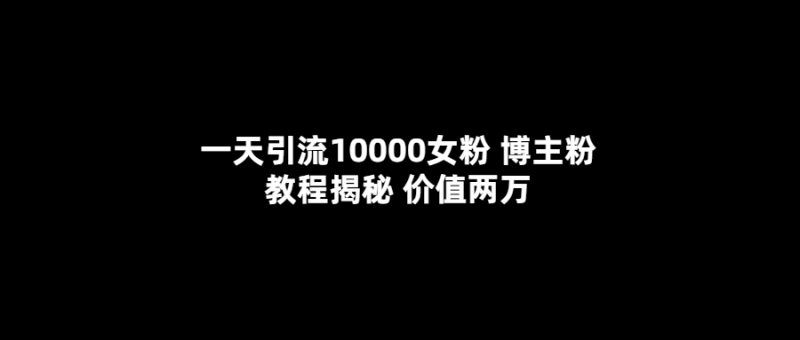 （5647期）一天引流10000女粉，博主粉教程揭秘（价值两万）-副业心选