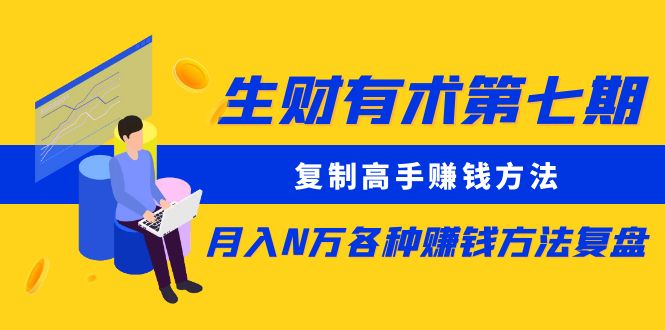 （5649期）生财有术第七期：复制高手赚钱方法 月入N万各种赚钱方法复盘（更新到0617） - 副业心选-副业心选
