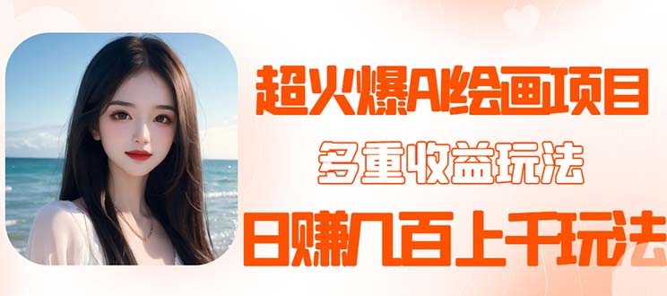 （5667期）2023超火AI绘画项目，多重变现渠道，日赚几百几千元！-副业心选