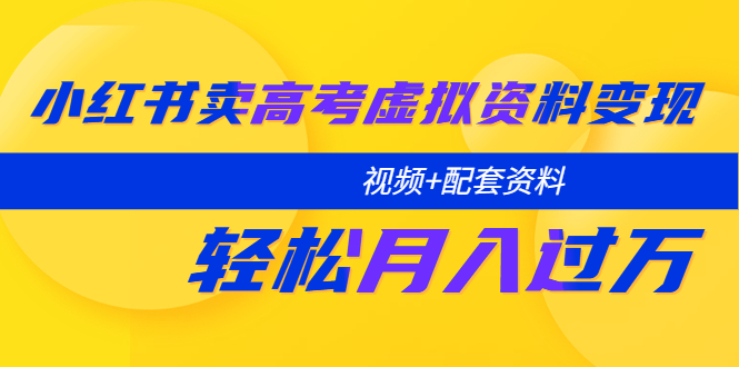 （5675期）小红书卖高考虚拟资料变现分享课：轻松月入过万（视频+配套资料）-副业心选