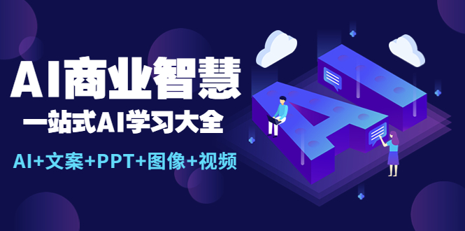 （5680期）AI商业智慧：一站式AI学习大全【AI+文案+PPT+图像+视频】-副业心选