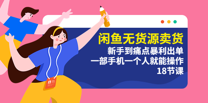 （5696期）闲鱼无货源卖货：新手到痛点暴利出单，一部手机一个人就能操作（18节课） - 副业心选-副业心选