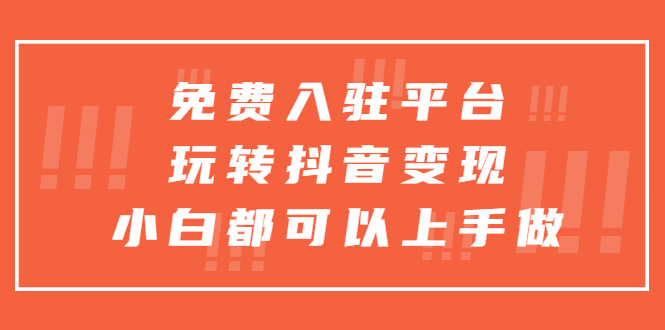 （5677期）免费入驻平台，玩转抖音变现，小白都可以上手做 - 副业心选-副业心选