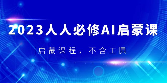 （5671期）2023人人必修·AI启蒙课，启蒙课程，不含工具-副业心选