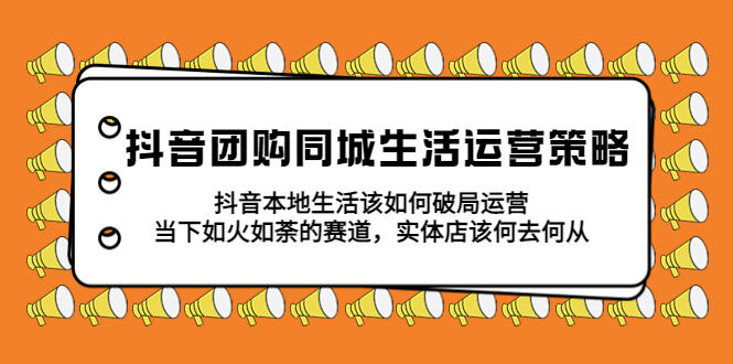 （5700期）抖音团购同城生活运营策略，抖音本地生活该如何破局，实体店该何去何从！ - 副业心选-副业心选