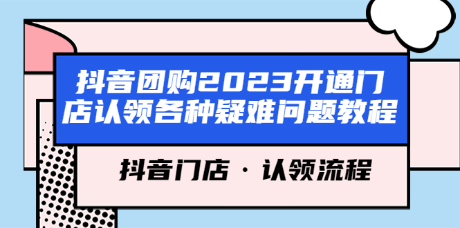 （5685期）抖音团购2023开通门店认领各种疑难问题教程，抖音门店·认领流程 - 副业心选-副业心选