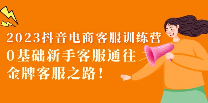 （5688期）2023抖音·电商客服训练营：0基础新手客服通往金牌客服之路！ - 副业心选-副业心选