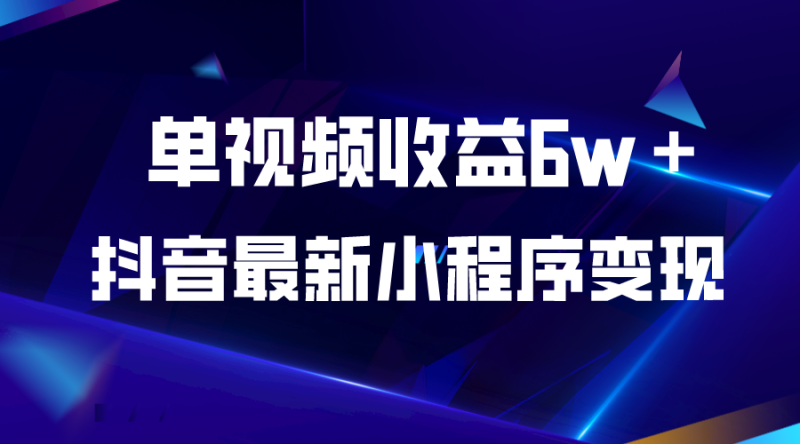 （5708期）抖音最新小程序变现项目，单视频收益6w＋-副业心选