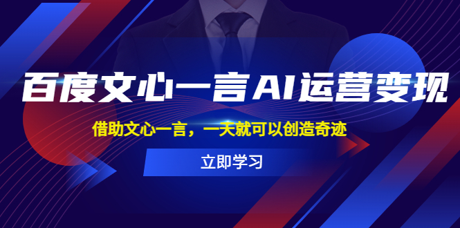 （5716期）百度·文心一言AI·运营变现，借助文心一言，一天就可以创造奇迹 - 副业心选-副业心选