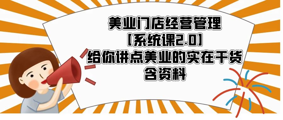 （5738期）美业门店经营管理【系统课2.0】给你讲点美业的实在干货，含资料 - 副业心选-副业心选