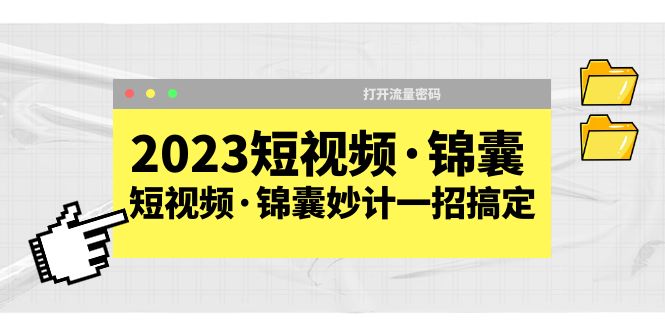 （5701期）2023短视频·锦囊，短视频·锦囊妙计一招搞定，打开流量密码！ - 副业心选-副业心选