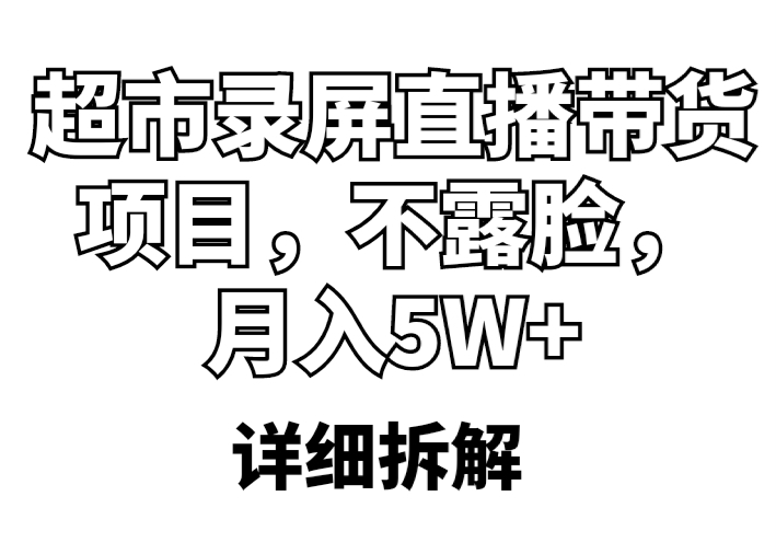 （5741期）超市录屏直播带货项目，不露脸，月入5W+（详细拆解） - 副业心选-副业心选