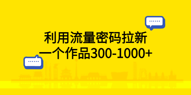 （5769期）利用流量密码拉新，一个作品300-1000+-副业心选