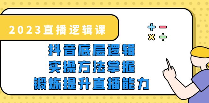 （5774期）2023直播·逻辑课，抖音底层逻辑+实操方法掌握，锻炼提升直播能力 - 副业心选-副业心选