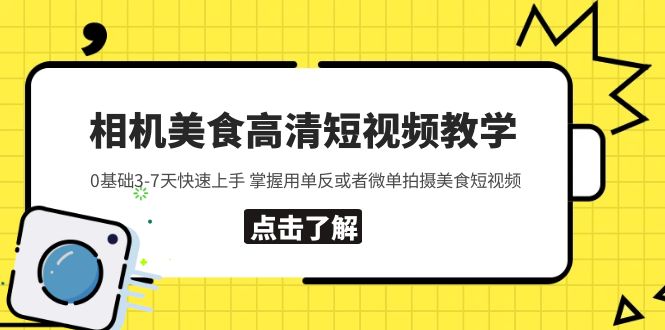（5740期）相机美食高清短视频教学 0基础3-7天快速上手 掌握用单反或者微单拍摄美食 - 副业心选-副业心选