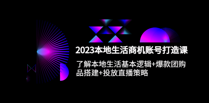 （5737期）2023本地同城生活商机账号打造课，基本逻辑+爆款团购品搭建+投放直播策略 - 副业心选-副业心选