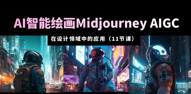 （5772期）AI·智能绘画Midjourney AIGC 在设计领域中的应用 从入门到精通（11节课） - 副业心选-副业心选