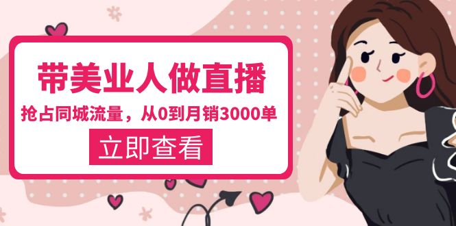 （5787期）带美业人-做直播，抢占同城流量，打造门店盈利闭环系统 从0到月销3000单 - 副业心选-副业心选