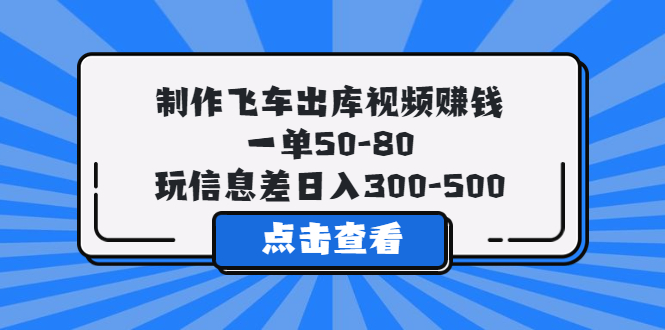 （5792期）制作飞车出库视频赚钱，一单50-80，玩信息差日入300-500-副业心选