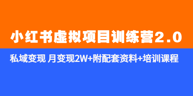 （5816期）《小红书虚拟项目训练营2.0-更新》私域变现 月变现2W+附配套资料+培训课程-副业心选