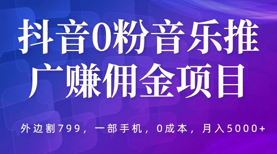 （5815期）抖音0粉音乐推广赚佣金项目，外边割799，一部手机0成本就可操作，月入5000+ - 副业心选-副业心选
