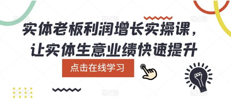 （5829期）实体老板利润-增长实战课，让实体生意业绩快速提升-副业心选