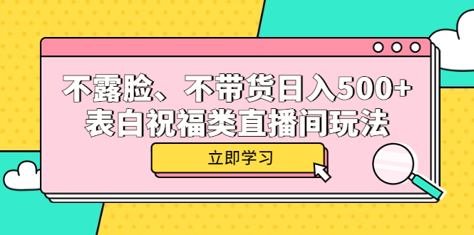 （5838期）不露脸、不带货日入500+的表白祝福类直播间玩法 - 副业心选-副业心选