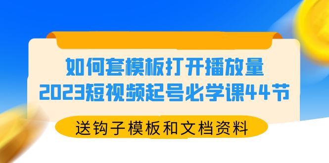 （5843期）如何套模板打开播放量，2023短视频起号必学课44节（送钩子模板和文档资料） - 副业心选-副业心选