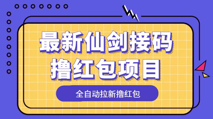 （5813期）最新仙剑接码撸红包项目，提现秒到账【软件+详细玩法教程】-副业心选