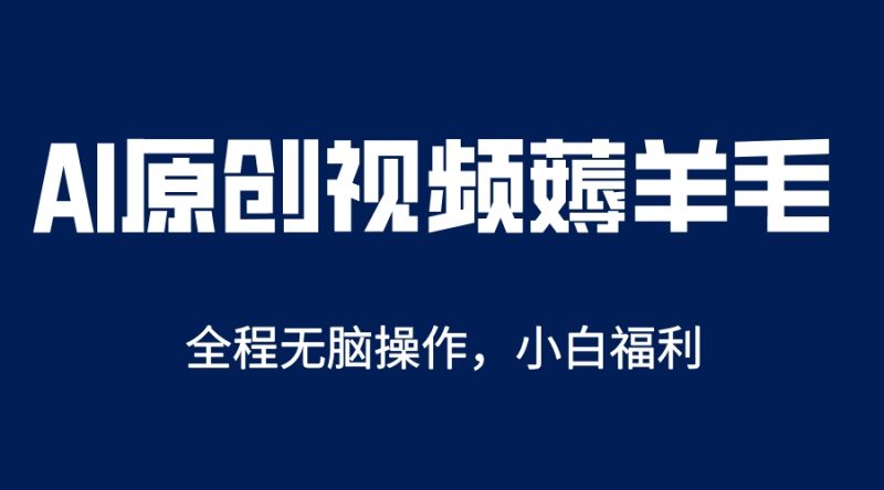 （5834期）AI一键原创教程，解放双手薅羊毛，单账号日收益200＋-副业心选