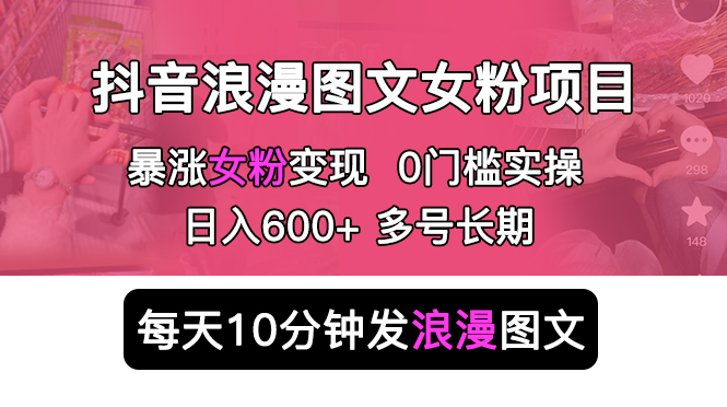 （5814期）抖音浪漫图文暴力涨女粉项目 简单0门槛 每天10分钟发图文 日入600+长期多号-副业心选