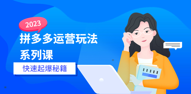 （5840期）2023拼多多运营-玩法系列课—-快速起爆秘籍【更新-25节课】 - 副业心选-副业心选