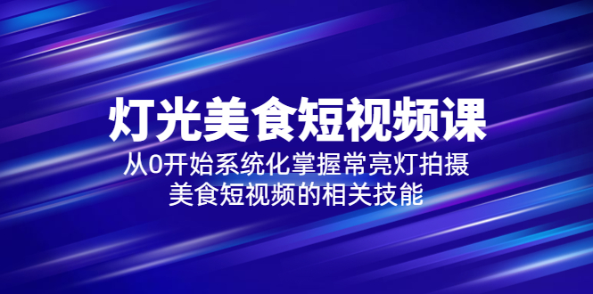 （5844期）2023灯光-美食短视频课，从0开始系统化掌握常亮灯拍摄美食短视频的相关技能 - 副业心选-副业心选