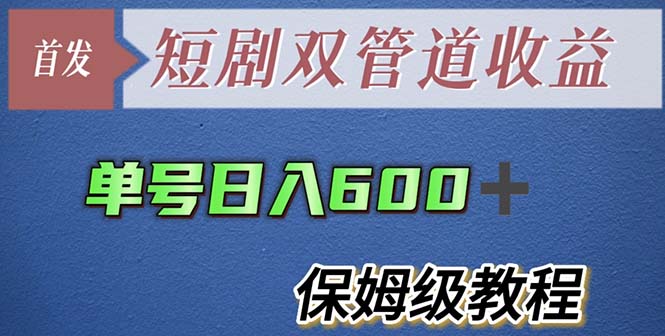 （5850期）单号日入600+最新短剧双管道收益【详细教程】-副业心选