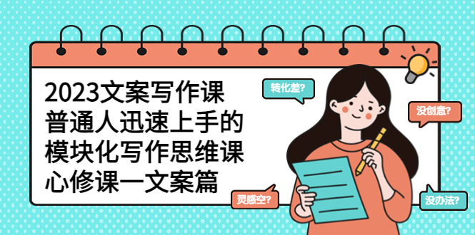 （5855期）2023文案写作课，普通人迅速上手的，模块化写作思维课（心修课一文案篇）-副业心选