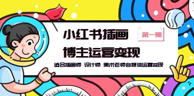 （5864期）小红书插画博主运营变现-第1期，适合插画师 设计师 美术老师自媒体运营变现 - 副业心选-副业心选