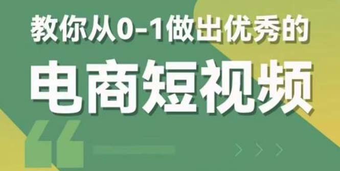 （5888期）2023短视频新课 0-1做出优秀的电商短视频（全套课程包含资料+直播） - 副业心选-副业心选